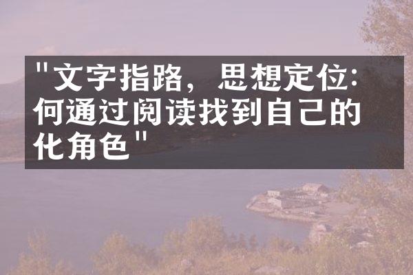 "文字指路，思想定位：如何通过阅读找到自己的文化角色"