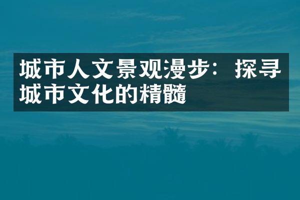 城市人文景观漫步：探寻城市文化的精髓