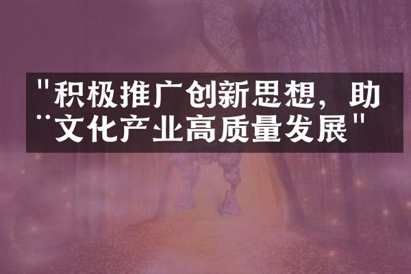 "积极推广创新思想，助推文化产业高质量发展"