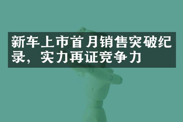 新车上市首月销售突破纪录，实力再证竞争力