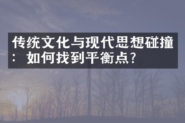 传统文化与现代思想碰撞：如何找到平衡点?