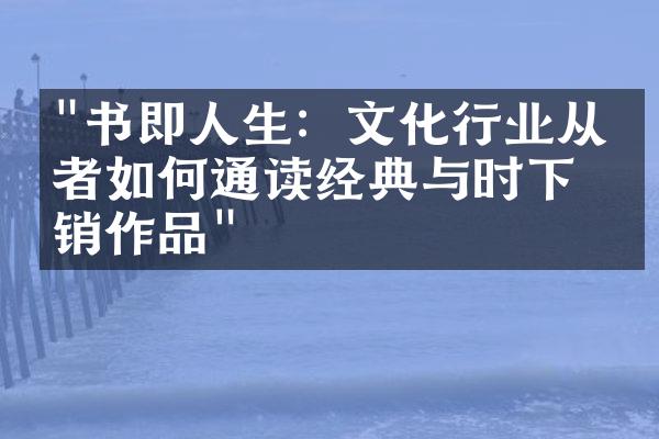 "书即人生：文化行业从业者如何通读经典与时下畅销作品"