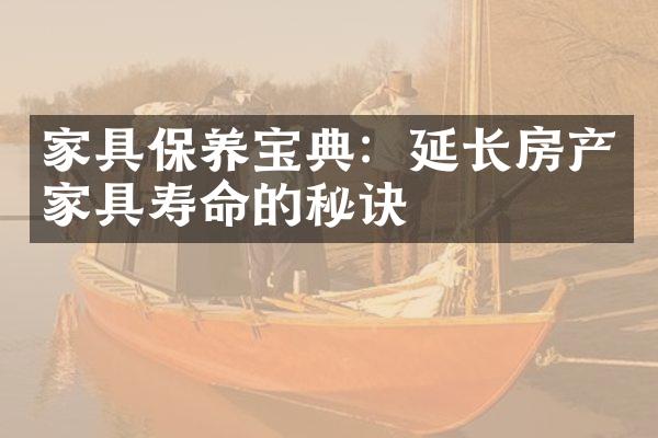 家具保养宝典：延长房产家具寿命的秘诀