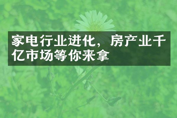 家电行业进化，房产业千亿市场等你来拿