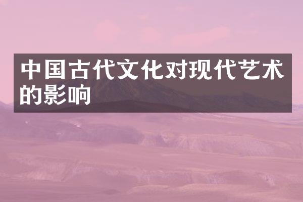 中国古代文化对现代艺术的影响