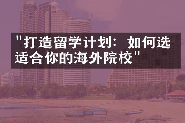 "打造留学计划：如何选择适合你的海外院校"