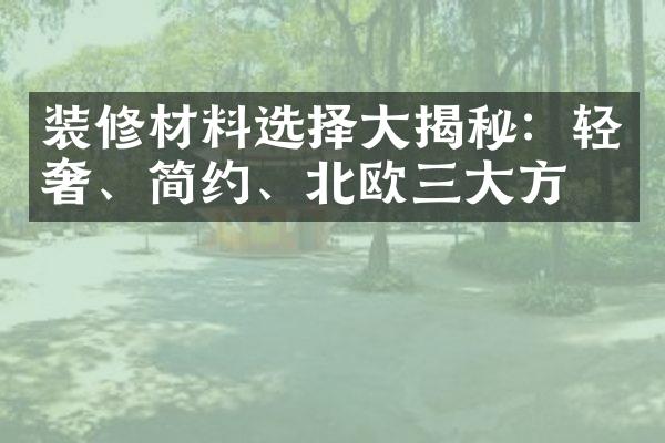 装修材料选择大揭秘：轻奢、简约、北欧三大方向