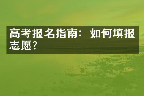 高考报名指南：如何填报志愿？