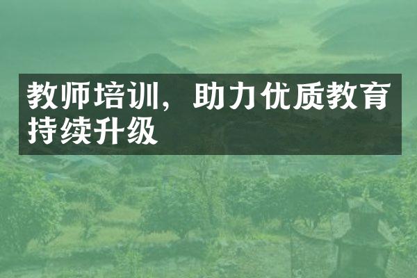 教师培训，助力优质教育持续升级