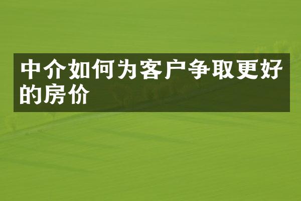 中介如何为客户争取更好的房价