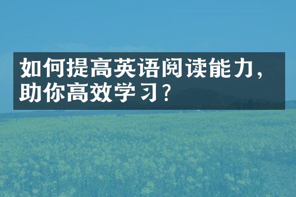 如何提高英语阅读能力，助你高效学？