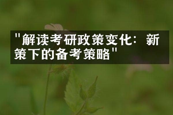 "解读考研政策变化：新政策下的备考策略"