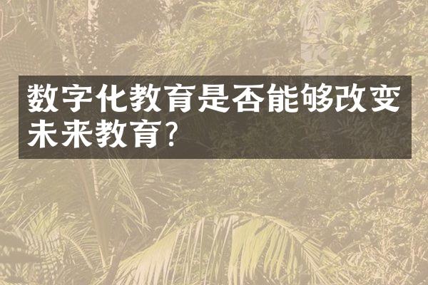 数字化教育是否能够改变未来教育？