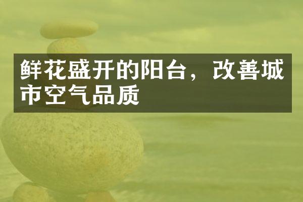 鲜花盛开的阳台，改善城市空气品质