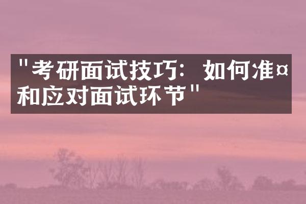 "考研面试技巧：如何准备和应对面试环节"