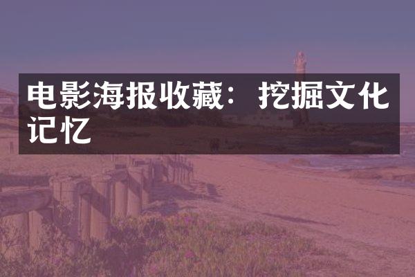 电影海报收藏：挖掘文化记忆