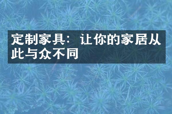 定制家具：让你的家居从此与众不同