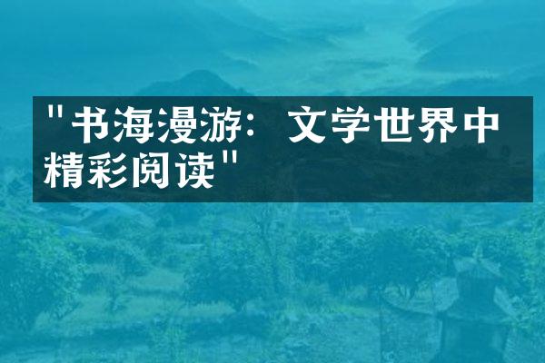 "书海漫游：文学世界中的精彩阅读"