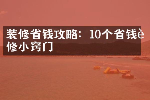 装修省钱攻略：10个省钱装修小窍门