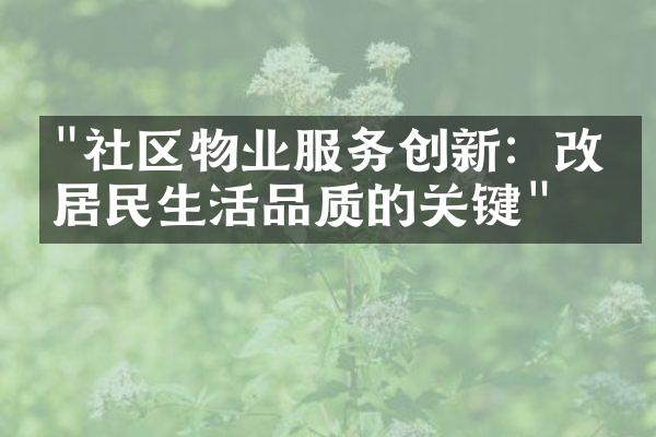 "社区物业服务创新：改善居民生活品质的关键"