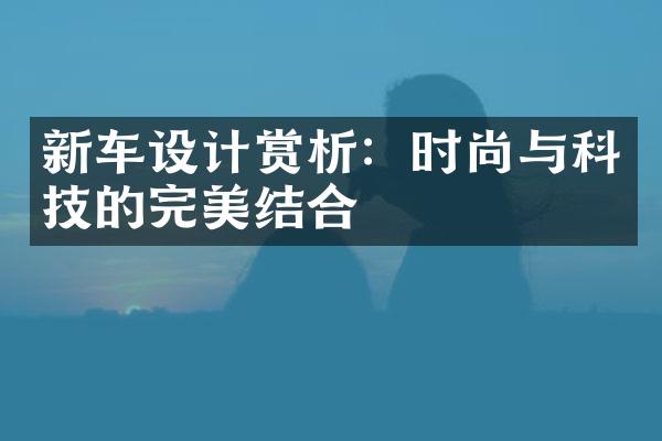 新车设计赏析：时尚与科技的完美结合