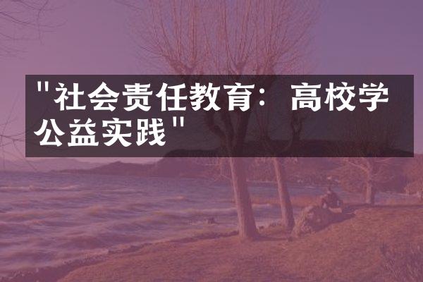 "社会责任教育：高校学生公益实践"