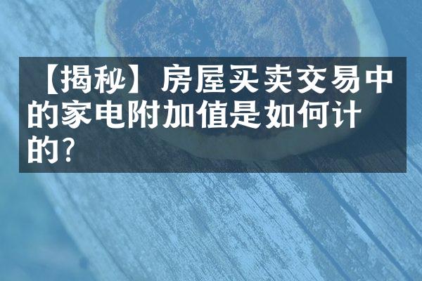 【揭秘】房屋买卖交易中的家电附加值是如何计算的？