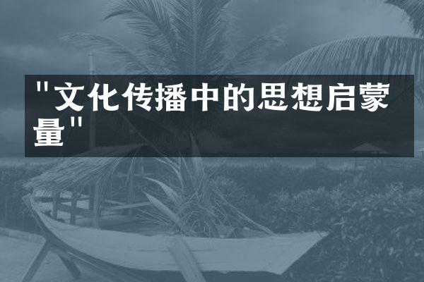 "文化传播中的思想启蒙力量"