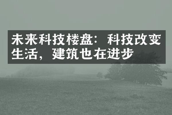 未来科技楼盘：科技改变生活，建筑也在进步