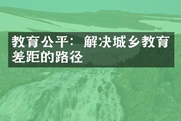 教育公平：解决城乡教育差距的路径