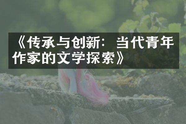 《传承与创新：当代青年作家的文学探索》