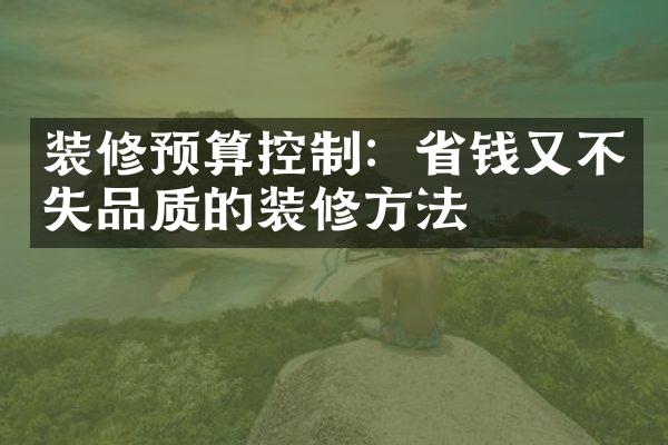 装修预算控制：省钱又不失品质的装修方法