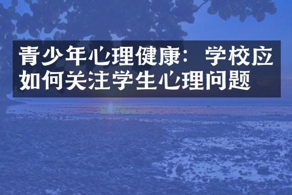 青少年心理健康：学校应如何关注学生心理问题？