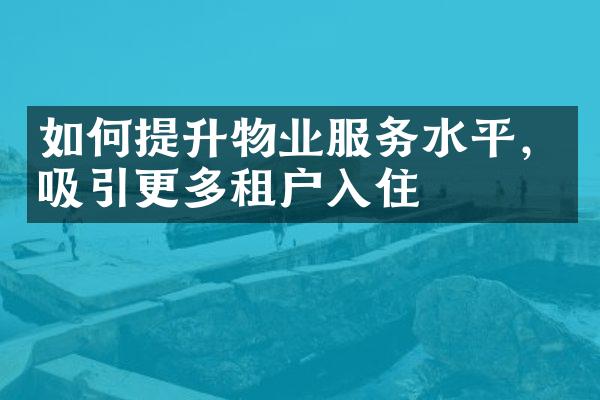 如何提升物业服务水平，吸引更多租户入住