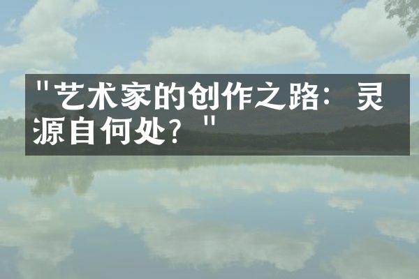 "艺术家的创作之路：灵感源自何处？"