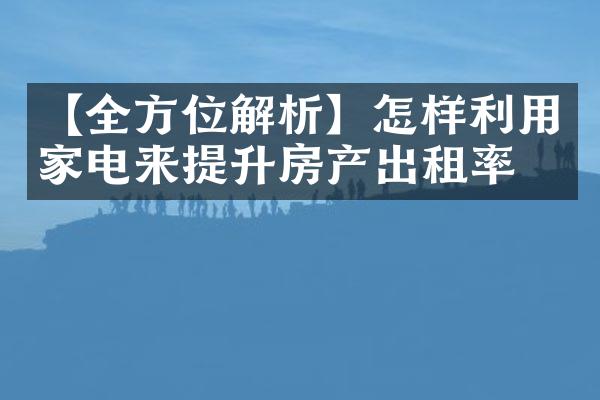 【全方位解析】怎样利用家电来提升房产出租率？