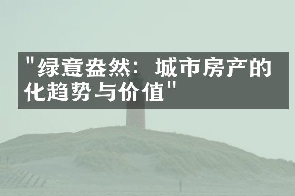 "绿意盎然：城市房产的绿化趋势与价值"