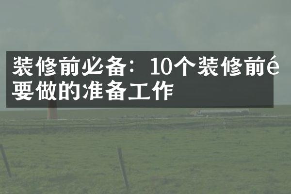 装修前必备：10个装修前需要做的准备工作