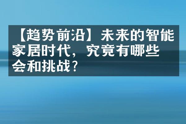 【趋势前沿】未来的智能家居时代，究竟有哪些机会和挑战？