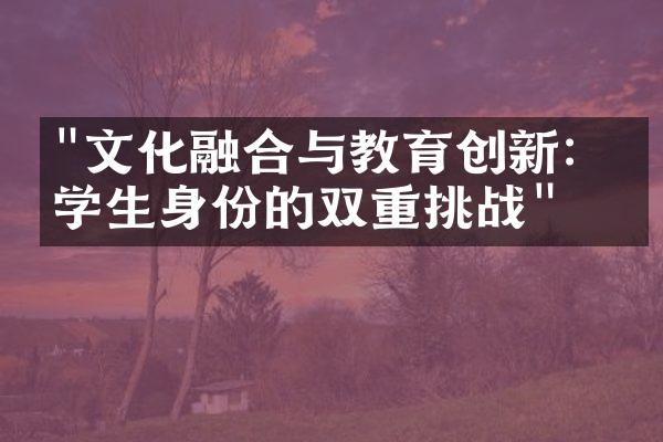 "文化融合与教育创新：留学生身份的双重挑战"