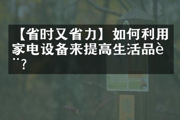 【省时又省力】如何利用家电设备来提高生活品质？