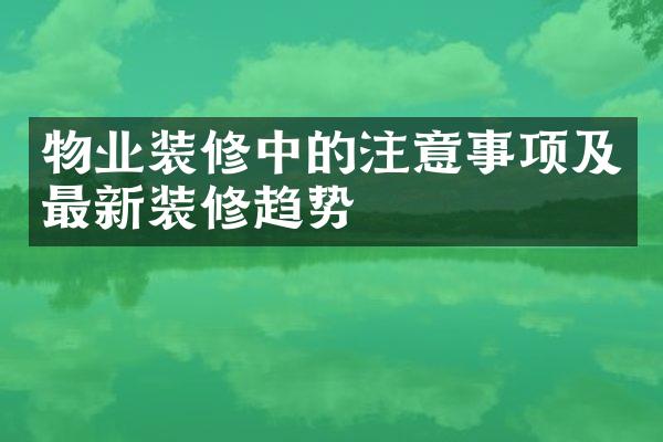 物业装修中的注意事项及最新装修趋势