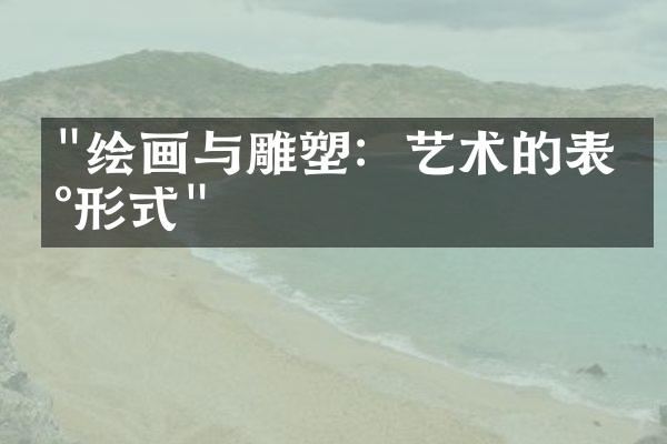 "绘画与雕塑：艺术的表现形式"