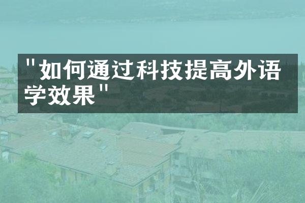 "如何通过科技提高外语教学效果"