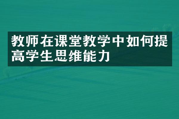 教师在课堂教学中如何提高学生思维能力