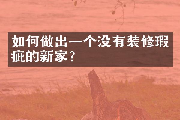 如何做出一个没有装修瑕疵的新家？