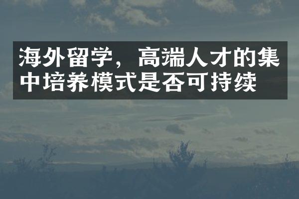 海外留学，高端人才的集中培养模式是否可持续？