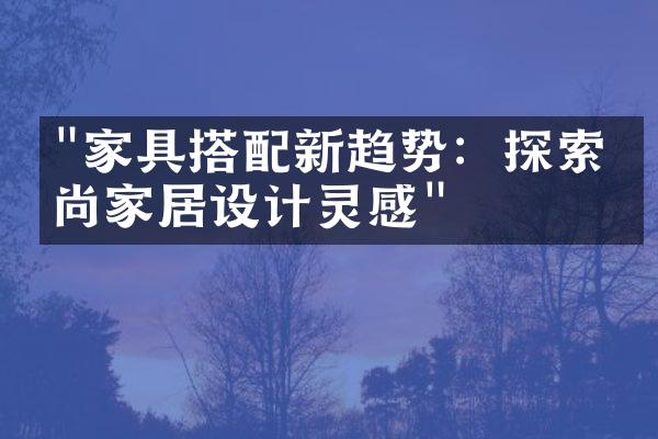 "家具搭配新趋势：探索时尚家居设计灵感"