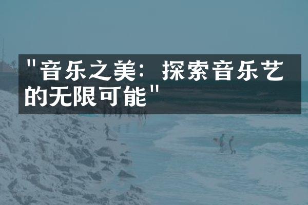 "音乐之美：探索音乐艺术的无限可能"