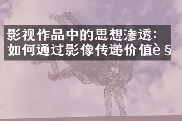 影视作品中的思想渗透：如何通过影像传递价值观